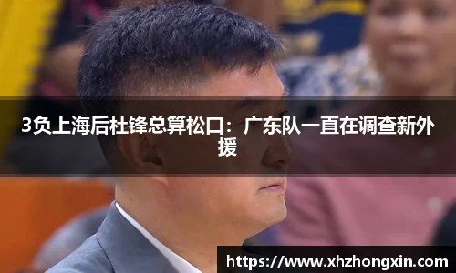 3负上海后杜锋总算松口：广东队一直在调查新外援